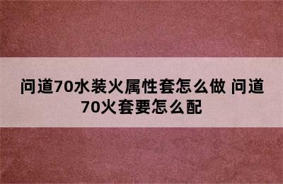 问道70水装火属性套怎么做 问道70火套要怎么配